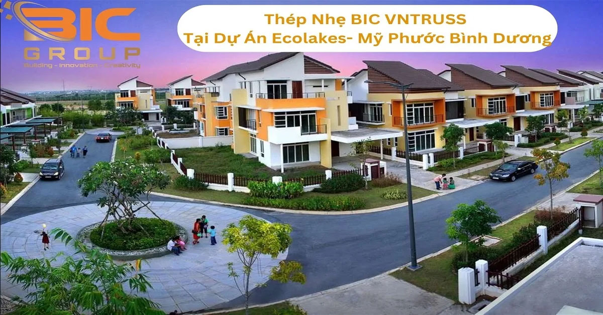Thép Nhẹ BIC VNTRUSS Tại Dự án Ecolakes- Mỹ Phước Bình Dương - Xà Gồ Thép BIC GROUP - Công Ty Cổ Phần BIC GROUP