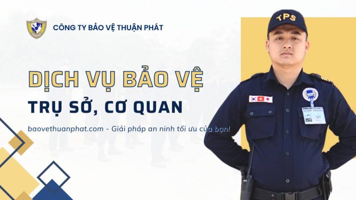 Dịch vụ bảo vệ trụ sở cơ quan - Bảo Vệ Thuận Phát - Công Ty Cổ Phần Dịch Vụ Bảo Vệ Thuận Phát