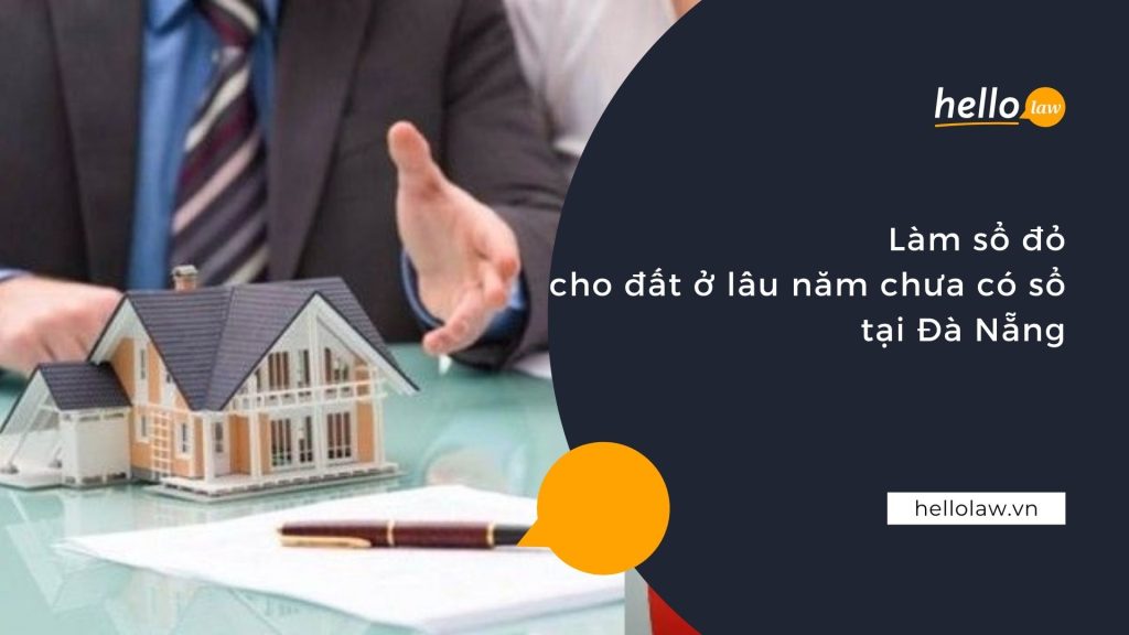 Làm sổ đỏ cho đất ở lâu năm chưa có sổ tại Đà Nẵng - Hello Law - Văn Phòng Luật Sư Đà Nẵng